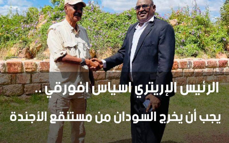 *الرئيس الإريتري اسياس افورقي :* يجب أن يخرج السودان من مستنقع الأجندة الخارجية بإرادة شعبه