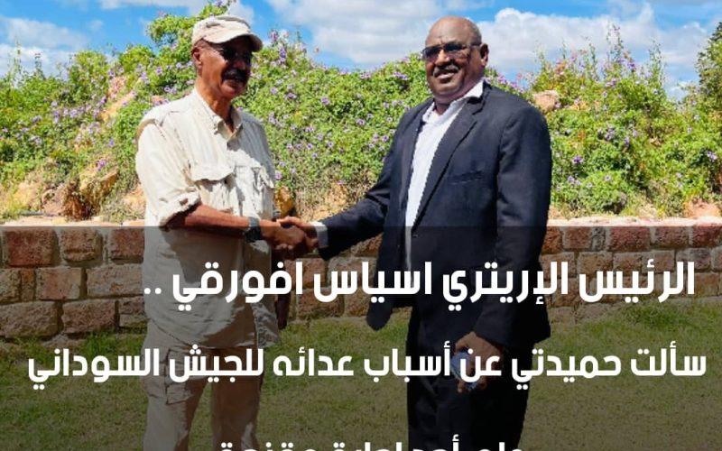 *الرئيس الإريتري اسياس افورقي :* سألت حميدتي عن أسباب عدائه للجيش السوداني ولم أجد اجابة مقنعة.