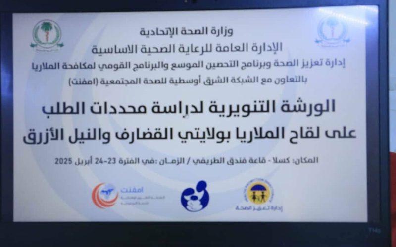 ختام الورشة التنويرية لدراسة محددات الطلب على لقاح الملاريا بولايتي القضارف والنيل الأزرق