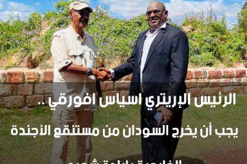 *الرئيس الإريتري اسياس افورقي :* يجب أن يخرج السودان من مستنقع الأجندة الخارجية بإرادة شعبه